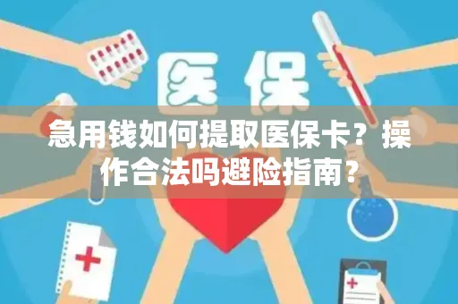 急用钱如何提取医保卡？操作合法吗避险指南？