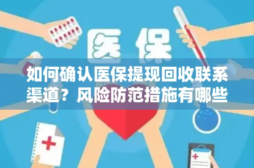 如何确认医保提现回收联系渠道？风险防范措施有哪些？