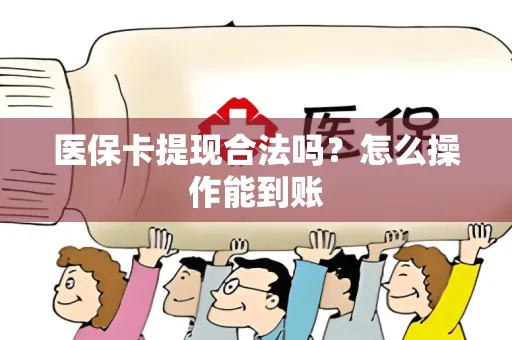 医保卡提现合法吗？怎么操作能到账